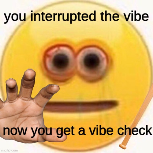 you interrupted the vibe now you get a vibe check | made w/ Imgflip meme maker