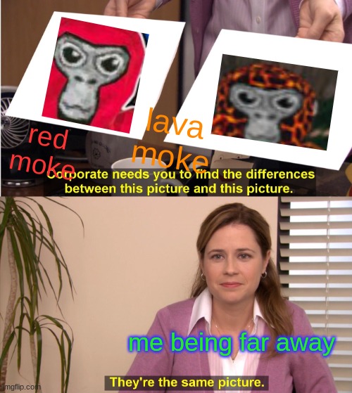 They're The Same Picture | lava moke; red moke; me being far away | image tagged in memes,they're the same picture | made w/ Imgflip meme maker