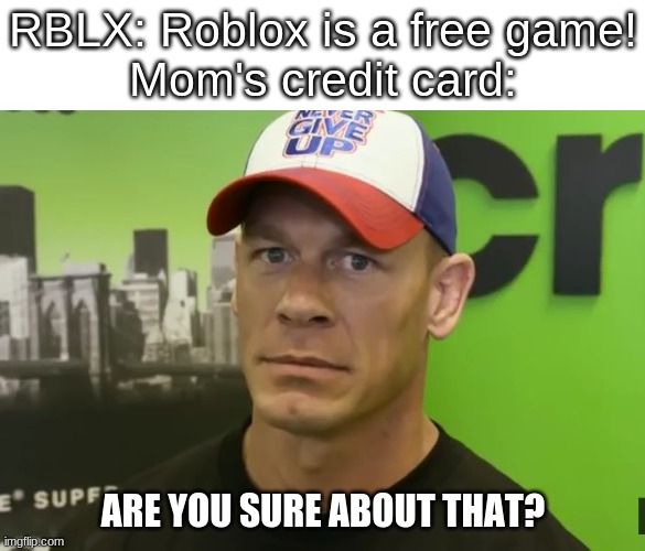 arE u suRe aBoUt thAT | RBLX: Roblox is a free game!
Mom's credit card:; ARE YOU SURE ABOUT THAT? | image tagged in john cena - are you sure about that,roblox | made w/ Imgflip meme maker