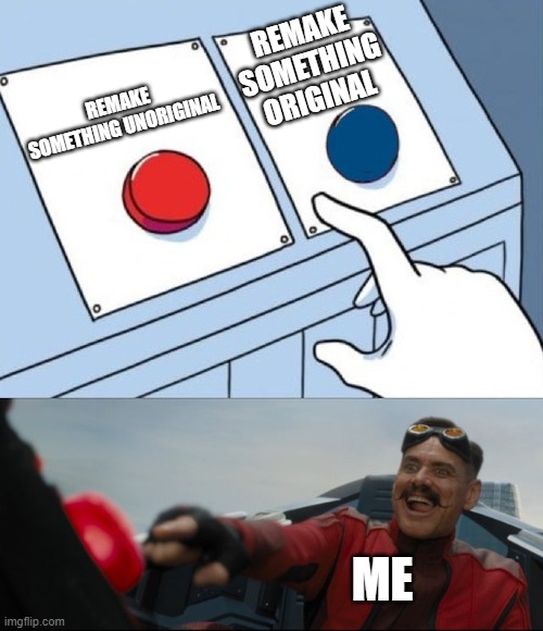 Robotnik Button | REMAKE SOMETHING ORIGINAL; REMAKE SOMETHING UNORIGINAL; ME | image tagged in robotnik button | made w/ Imgflip meme maker