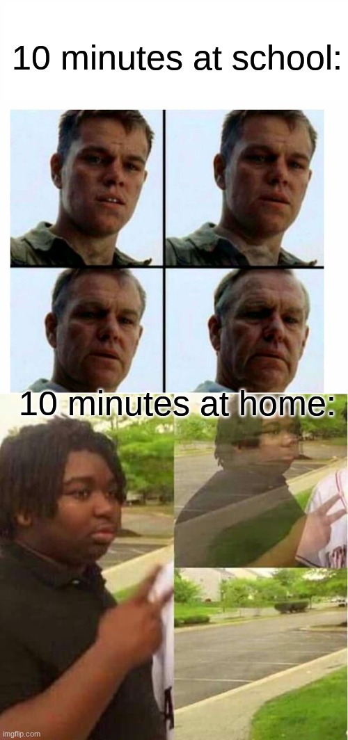 10 minutes at school:; 10 minutes at home: | image tagged in matt damon gets older,disappearing,funny | made w/ Imgflip meme maker