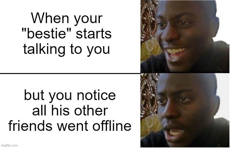 Image Title | When your "bestie" starts talking to you; but you notice all his other friends went offline | image tagged in disappointed black guy | made w/ Imgflip meme maker