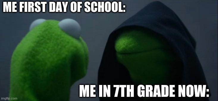 * Funny Title Here * | ME FIRST DAY OF SCHOOL:; ME IN 7TH GRADE NOW: | image tagged in memes,evil kermit | made w/ Imgflip meme maker