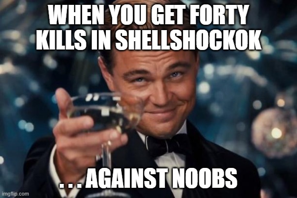 Leonardo Dicaprio Cheers | WHEN YOU GET FORTY KILLS IN SHELLSHOCKOK; . . . AGAINST NOOBS | image tagged in memes,leonardo dicaprio cheers | made w/ Imgflip meme maker