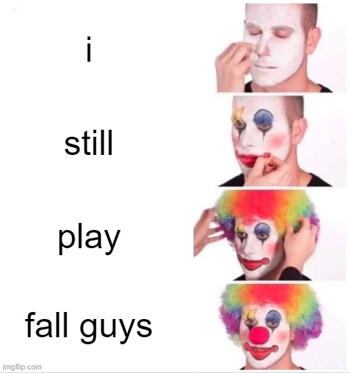 Heh... | i; still; play; fall guys | image tagged in memes,clown applying makeup | made w/ Imgflip meme maker
