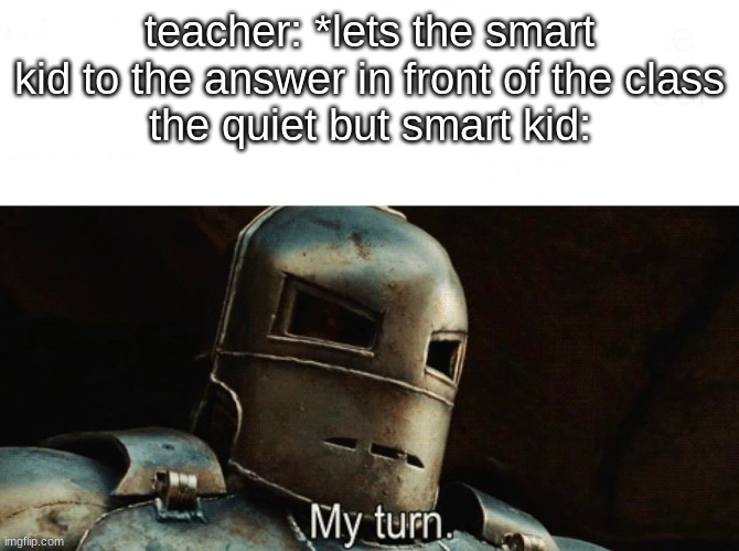 my turn. | teacher: *lets the smart kid to the answer in front of the class
the quiet but smart kid: | image tagged in my turn,school,memes,funny | made w/ Imgflip meme maker