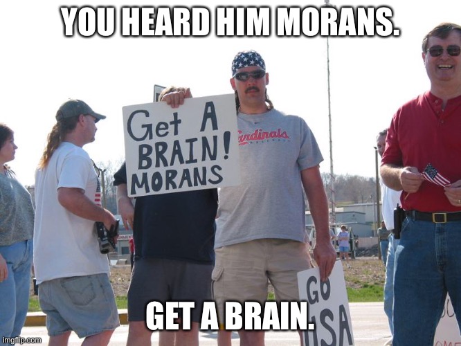 F L O R I D A |  YOU HEARD HIM MORANS. GET A BRAIN. | image tagged in meanwhile in florida | made w/ Imgflip meme maker