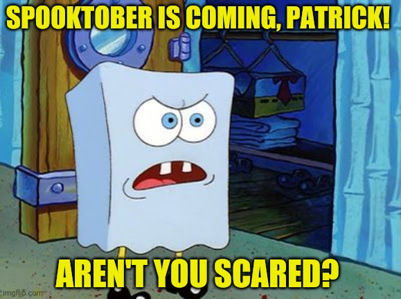 Ghost spongebob | SPOOKTOBER IS COMING, PATRICK! AREN'T YOU SCARED? | image tagged in ghost,spongebob,spooktober,halloween is coming | made w/ Imgflip meme maker