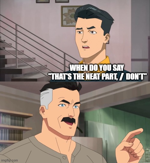 That's the neat part, you don't | WHEN DO YOU SAY 
"THAT'S THE NEAT PART,      DON'T"; I | image tagged in that's the neat part you don't | made w/ Imgflip meme maker