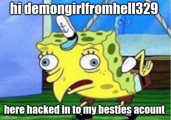 Mocking Spongebob | hi demongirlfromhell329; here hacked in to my besties acount | image tagged in memes,mocking spongebob | made w/ Imgflip meme maker