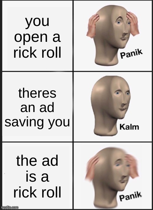 rick rolls | you open a rick roll; theres an ad saving you; the ad is a rick roll | image tagged in memes,panik kalm panik | made w/ Imgflip meme maker