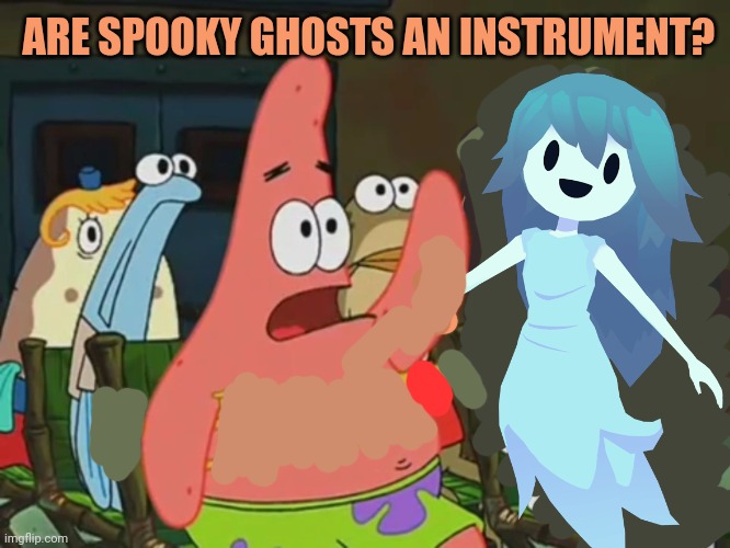 Spooktober is coming | ARE SPOOKY GHOSTS AN INSTRUMENT? | image tagged in patrick star,is mayonnaise an instrument,spooktober,ghosts,spookys house of jumpscares | made w/ Imgflip meme maker