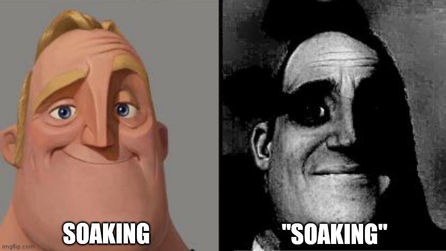 Soaking | SOAKING; "SOAKING" | image tagged in traumatized mr incredible | made w/ Imgflip meme maker