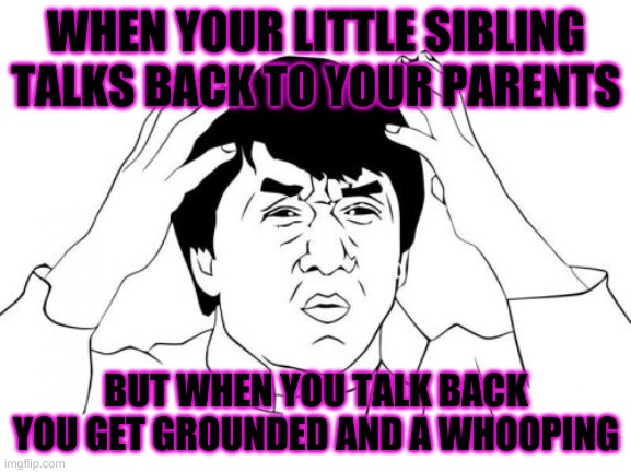 Jackie Chan WTF |  WHEN YOUR LITTLE SIBLING TALKS BACK TO YOUR PARENTS; BUT WHEN YOU TALK BACK YOU GET GROUNDED AND A WHOOPING | image tagged in memes,jackie chan wtf | made w/ Imgflip meme maker