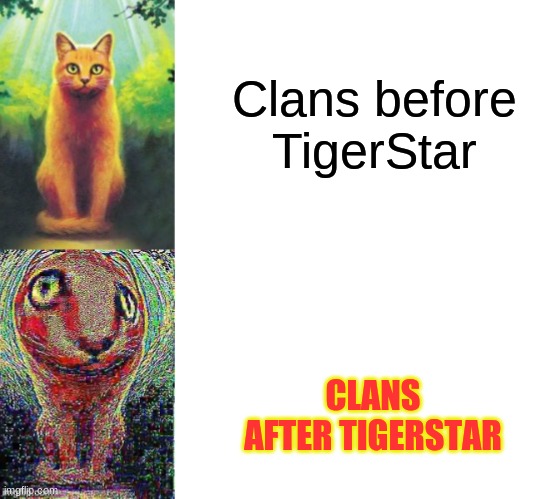 TigerStar go brrrr |  Clans before TigerStar; CLANS AFTER TIGERSTAR | image tagged in firestar and frestr,haha brrrrrrr,oh wow are you actually reading these tags,why are you reading this,lolcats,nooo haha go brrr | made w/ Imgflip meme maker