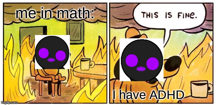 ME IRL | me in math:; I have ADHD | image tagged in memes,this is fine | made w/ Imgflip meme maker