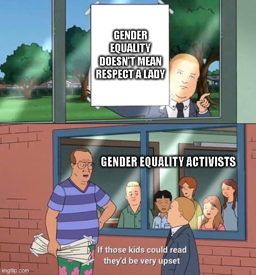 Bobby Hill Kids No Watermark | GENDER EQUALITY DOESN'T MEAN RESPECT A LADY; GENDER EQUALITY ACTIVISTS | image tagged in bobby hill kids no watermark | made w/ Imgflip meme maker