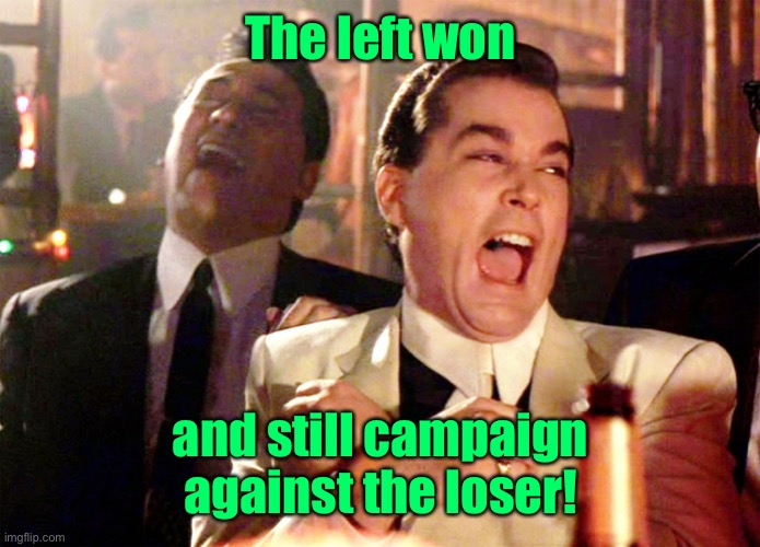 Good Fellas Hilarious Meme | The left won and still campaign against the loser! | image tagged in memes,good fellas hilarious | made w/ Imgflip meme maker