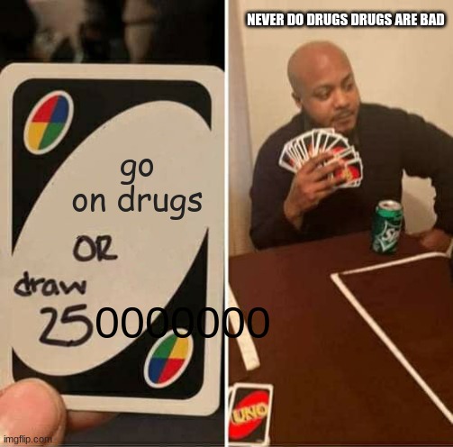 UNO Draw 25 Cards Meme | NEVER DO DRUGS DRUGS ARE BAD; go on drugs; 0000000 | image tagged in memes,uno draw 25 cards,drugs,drugs are bad,don't do drugs,war on drugs | made w/ Imgflip meme maker