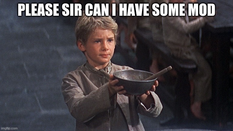 Please Sir | PLEASE SIR CAN I HAVE SOME MOD | image tagged in please sir | made w/ Imgflip meme maker