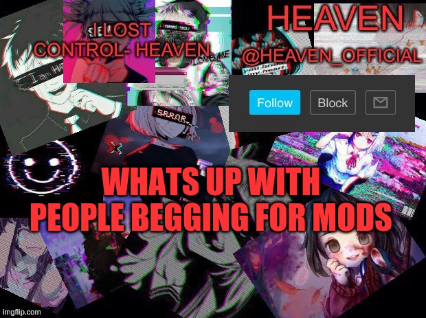 i dont have a probelm with it, its just that you need to ask an owner | WHATS UP WITH PEOPLE BEGGING FOR MODS | image tagged in heavenly | made w/ Imgflip meme maker