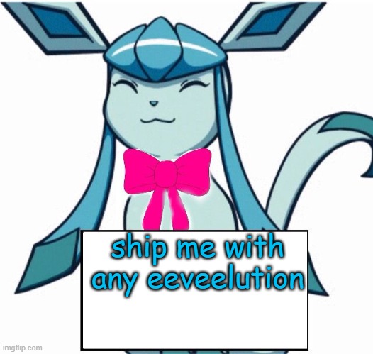 Glaceon says | ship me with any eeveelution | image tagged in glaceon says | made w/ Imgflip meme maker