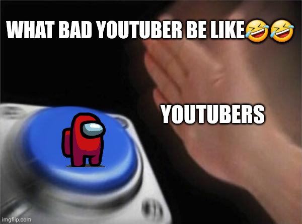 YOUTUBERS WITH 2 SUBS BE LIKE | WHAT BAD YOUTUBER BE LIKE🤣🤣; YOUTUBERS | image tagged in memes,blank nut button | made w/ Imgflip meme maker