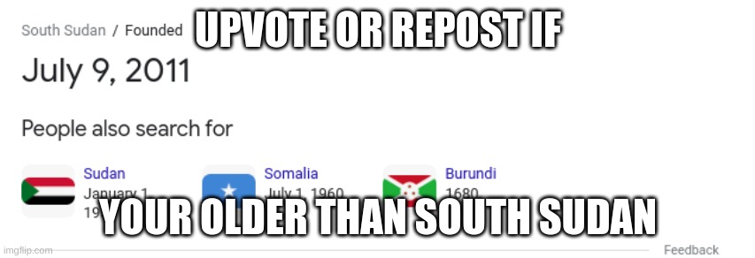 UPVOTE OR REPOST IF; YOUR OLDER THAN SOUTH SUDAN | image tagged in funny memes | made w/ Imgflip meme maker