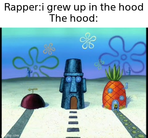  Rapper:i grew up in the hood
The hood: | image tagged in memes,funny,spongebob,gifs,not really a gif,oh wow are you actually reading these tags | made w/ Imgflip meme maker