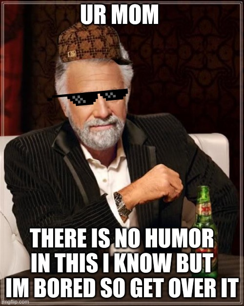 oof | UR MOM; THERE IS NO HUMOR IN THIS I KNOW BUT IM BORED SO GET OVER IT | image tagged in memes,the most interesting man in the world | made w/ Imgflip meme maker