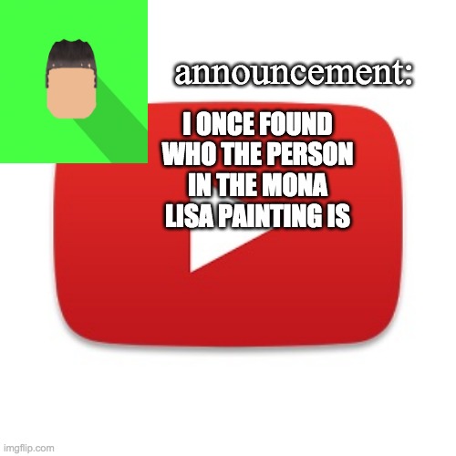 Lisa del Giocondo is in the mona lisa | I ONCE FOUND WHO THE PERSON IN THE MONA LISA PAINTING IS | image tagged in kyrian247 announcement | made w/ Imgflip meme maker