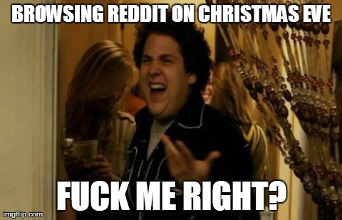 I Know Fuck Me Right Meme | BROWSING REDDIT ON CHRISTMAS EVE F**K ME RIGHT? | image tagged in memes,i know fuck me right | made w/ Imgflip meme maker