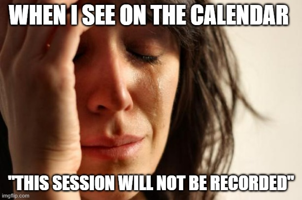 med school problems | WHEN I SEE ON THE CALENDAR; "THIS SESSION WILL NOT BE RECORDED" | image tagged in memes,first world problems | made w/ Imgflip meme maker