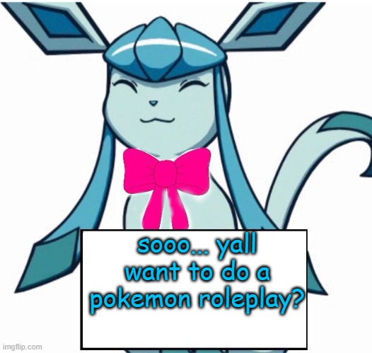 Glaceon says | sooo... yall want to do a pokemon roleplay? | image tagged in glaceon says | made w/ Imgflip meme maker