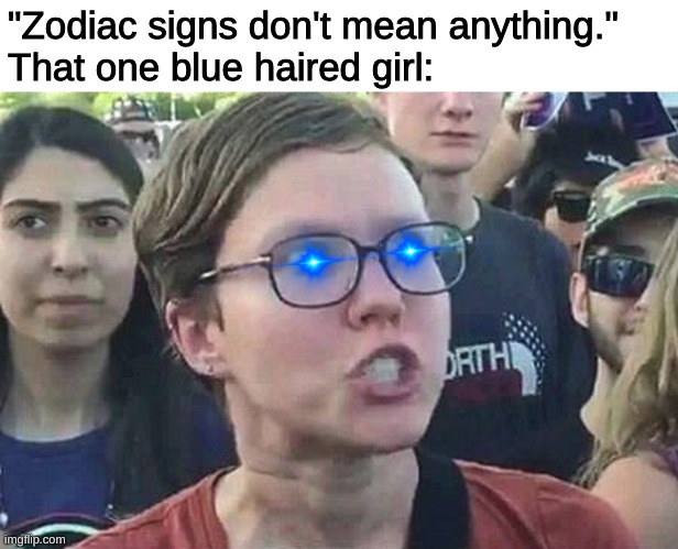 die |  "Zodiac signs don't mean anything."
That one blue haired girl: | image tagged in triggered liberal | made w/ Imgflip meme maker