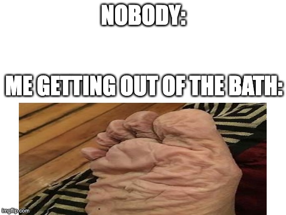 or when its made of rubber | NOBODY:; ME GETTING OUT OF THE BATH: | image tagged in foot | made w/ Imgflip meme maker