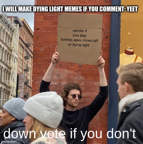 i will | I WILL MAKE DYING LIGHT MEMES IF YOU COMMENT: YEET; upvote if you play fortnite,apex,minecraft or dying light; down vote if you don't | image tagged in memes,guy holding cardboard sign | made w/ Imgflip meme maker