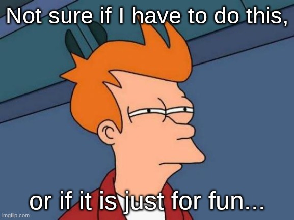 h m m m | Not sure if I have to do this, or if it is just for fun... | image tagged in memes,futurama fry,funny | made w/ Imgflip meme maker