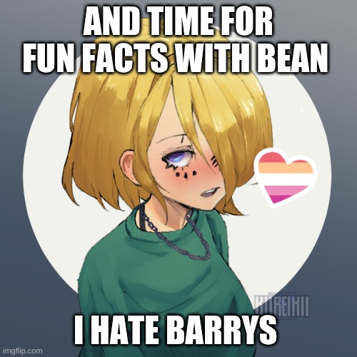 hallo there | AND TIME FOR FUN FACTS WITH BEAN; I HATE BARRYS | image tagged in hallo there | made w/ Imgflip meme maker