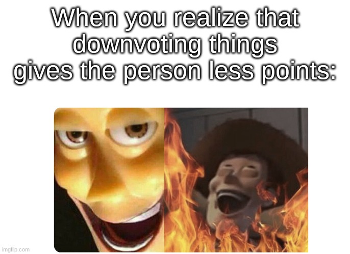 AHAHAHAHAHHAAHAHAHAH | When you realize that downvoting things gives the person less points: | image tagged in satanic woody,memes,funny | made w/ Imgflip meme maker