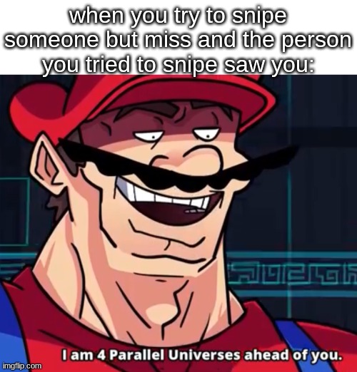 :trolling: | when you try to snipe someone but miss and the person you tried to snipe saw you: | image tagged in i am 4 parallel universes ahead of you,memes,gaming,funny | made w/ Imgflip meme maker