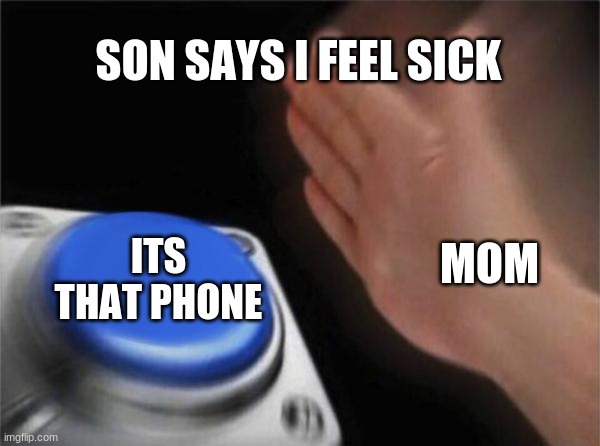 Blank Nut Button | SON SAYS I FEEL SICK; ITS THAT PHONE; MOM | image tagged in memes,blank nut button | made w/ Imgflip meme maker