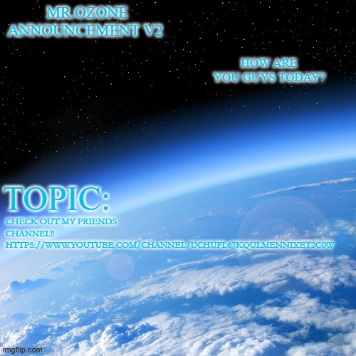 https://www.youtube.com/channel/UChufl67kQuLMENNIXET2C0w | CHECK OUT MY FRIENDS CHANNEL!!
HTTPS://WWW.YOUTUBE.COM/CHANNEL/UCHUFL67KQULMENNIXET2C0W | image tagged in mr ozone annoucment temp | made w/ Imgflip meme maker