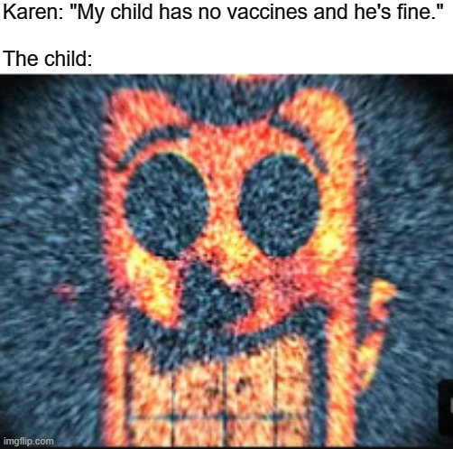 SMOL POXX | Karen: "My child has no vaccines and he's fine."
 
The child: | image tagged in funny,memes,disney | made w/ Imgflip meme maker