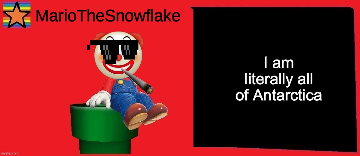 He is a snowflake | I am literally all of Antarctica | image tagged in mariothesnowflake announcement template v1 | made w/ Imgflip meme maker