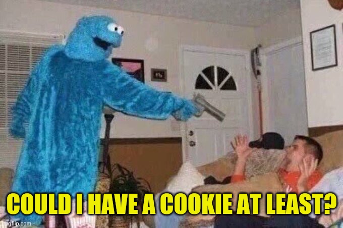 Cursed Cookie Monster | COULD I HAVE A COOKIE AT LEAST? | image tagged in cursed cookie monster | made w/ Imgflip meme maker
