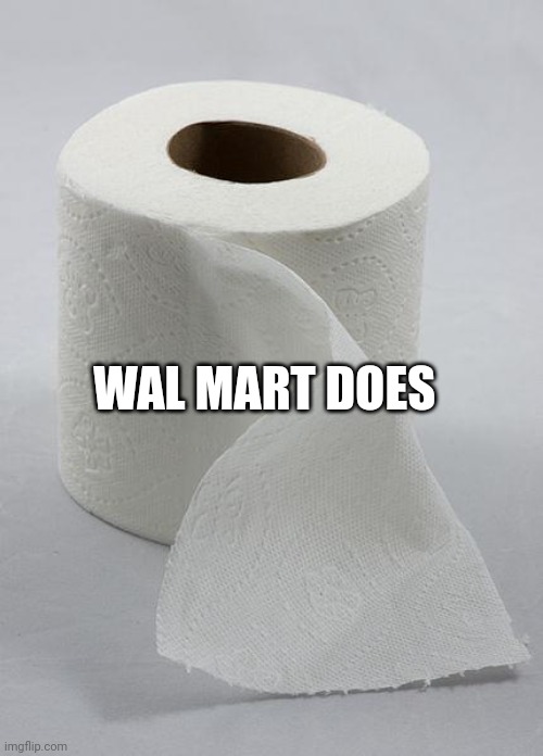 toilet paper | WAL MART DOES | image tagged in toilet paper | made w/ Imgflip meme maker