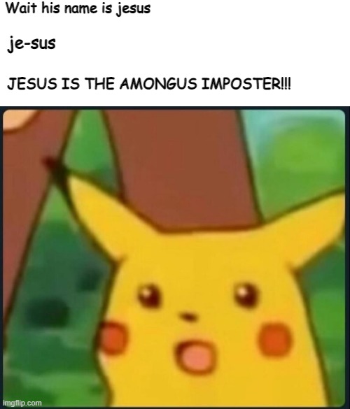 I have cracked the code | Wait his name is jesus; je-sus; JESUS IS THE AMONGUS IMPOSTER!!! | image tagged in surprised pikachu,memes,funny | made w/ Imgflip meme maker