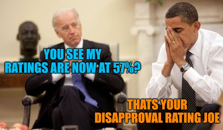 Biden Obama | YOU SEE MY RATINGS ARE NOW AT 57%? THATS YOUR DISAPPROVAL RATING JOE | image tagged in biden obama | made w/ Imgflip meme maker