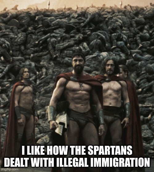 I'm sure that a wall of bodies would give any would-be illegal immigrant a reason to reconsider their plan | I LIKE HOW THE SPARTANS DEALT WITH ILLEGAL IMMIGRATION | image tagged in spartan 300 wall | made w/ Imgflip meme maker